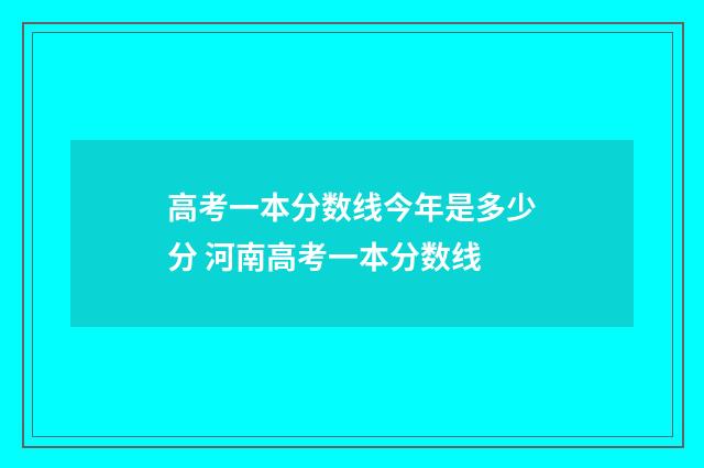 高考一本分数线今年是多少分 河南高考一本分数线