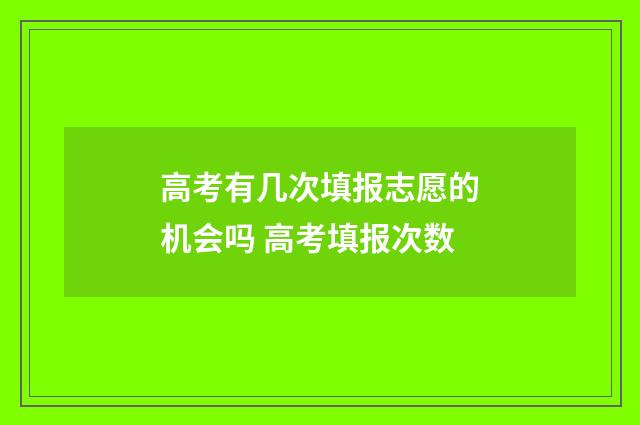 高考有几次填报志愿的机会吗 高考填报次数