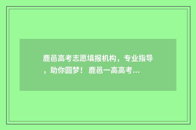 鹿邑高考志愿填报机构，专业指导，助你圆梦！ 鹿邑一高高考喜报
