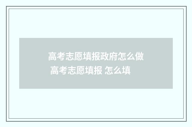 高考志愿填报政府怎么做 高考志愿填报 怎么填