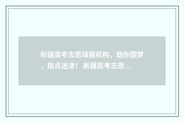 新疆高考志愿填报机构，助你圆梦，指点迷津！ 新疆高考志愿填报服务平台