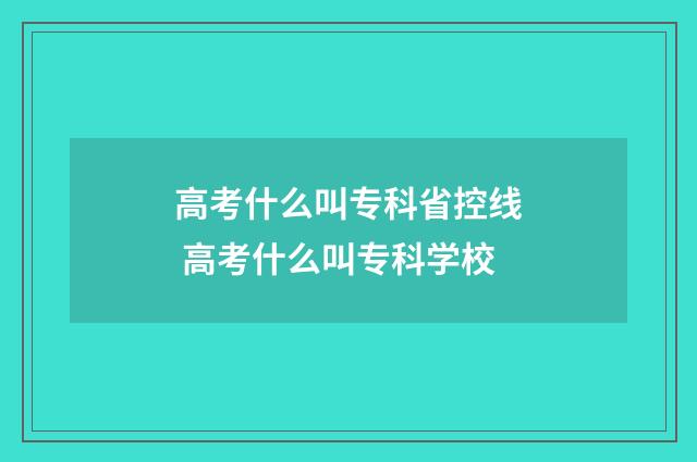 高考什么叫专科省控线 高考什么叫专科学校