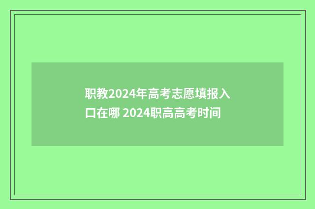 职教2024年高考志愿填报入口在哪 2024职高高考时间