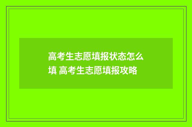 高考生志愿填报状态怎么填 高考生志愿填报攻略