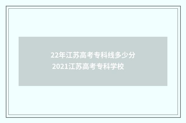 22年江苏高考专科线多少分 2021江苏高考专科学校