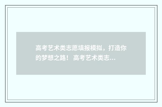 高考艺术类志愿填报模拟，打造你的梦想之路！ 高考艺术类志愿填报时间