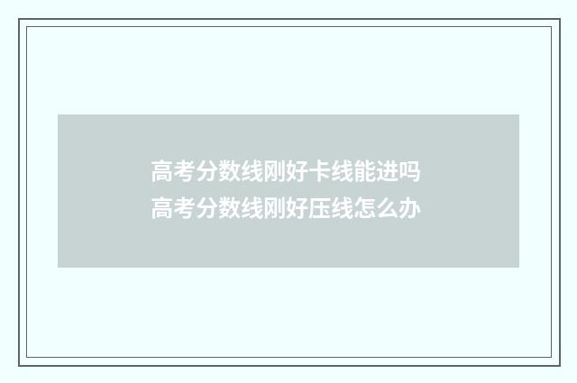 高考分数线刚好卡线能进吗 高考分数线刚好压线怎么办
