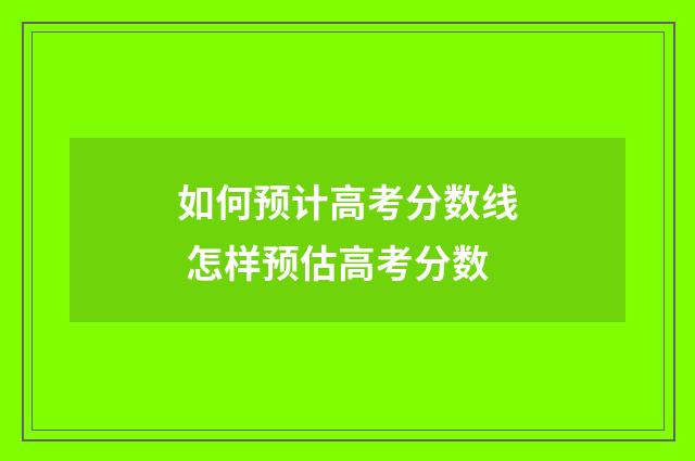 如何预计高考分数线 怎样预估高考分数