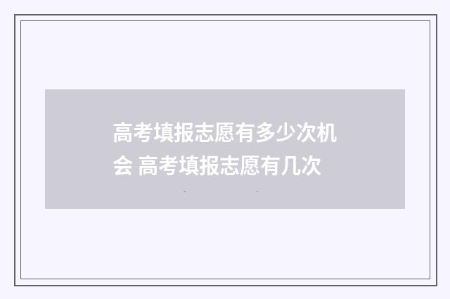 高考填报志愿有多少次机会 高考填报志愿有几次