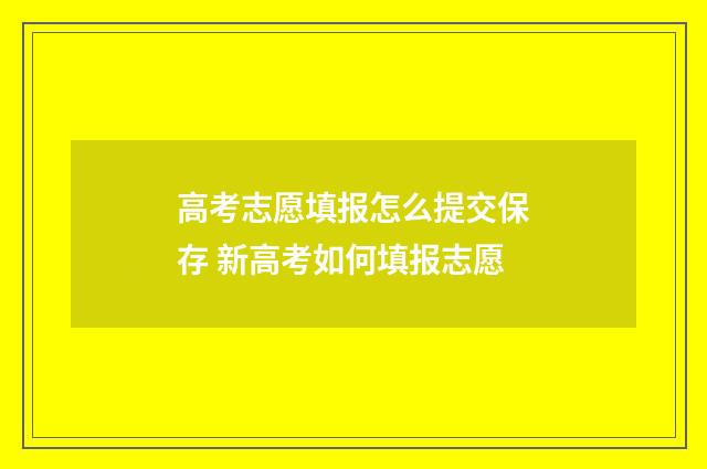 高考志愿填报怎么提交保存 新高考如何填报志愿