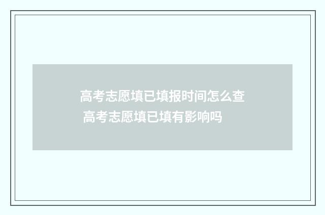 高考志愿填已填报时间怎么查 高考志愿填已填有影响吗