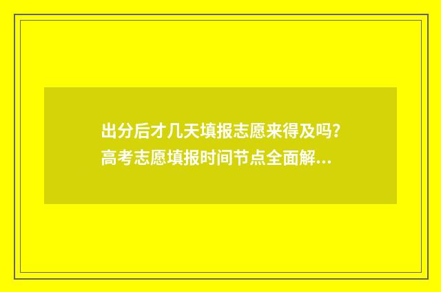 出分后才几天填报志愿来得及吗？高考志愿填报时间节点全面解读 一般出分后多久出分数线