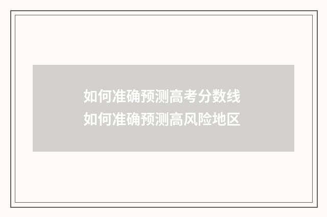 如何准确预测高考分数线 如何准确预测高风险地区