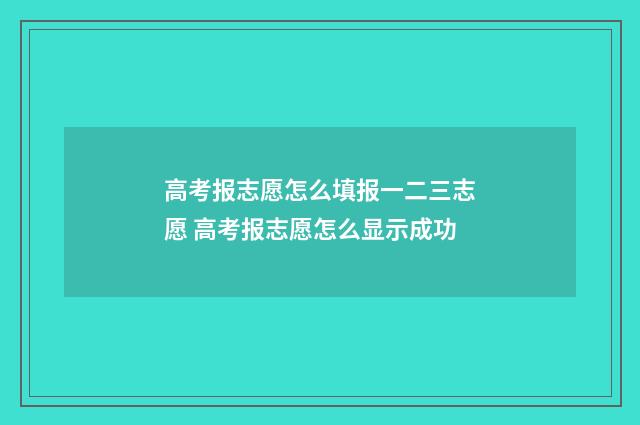 高考报志愿怎么填报一二三志愿 高考报志愿怎么显示成功