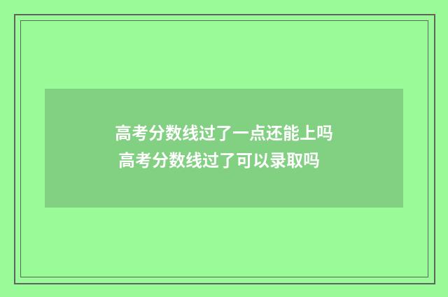 高考分数线过了一点还能上吗 高考分数线过了可以录取吗