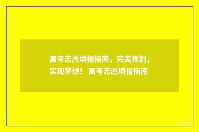 高考志愿填报指南，完美规划，实现梦想！ 高考志愿填报指南