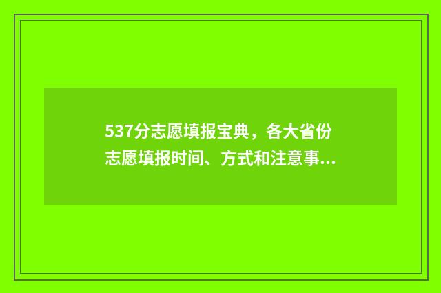 537分志愿填报宝典，各大省份志愿填报时间、方式和注意事项 志愿填报录取概率57%能被录取吗