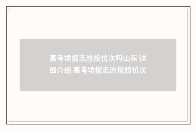 高考填报志愿按位次吗山东 详细介绍 高考填报志愿按照位次