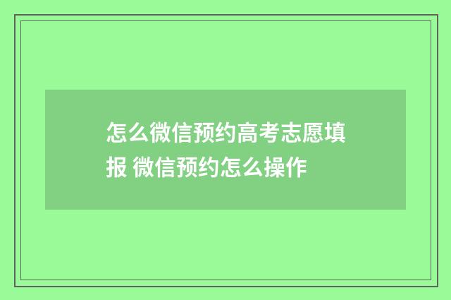怎么微信预约高考志愿填报 微信预约怎么操作