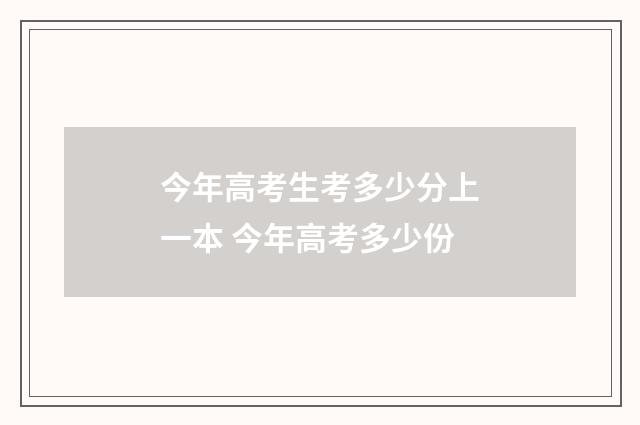 今年高考生考多少分上一本 今年高考多少份