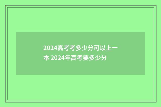 2024高考考多少分可以上一本 2024年高考要多少分