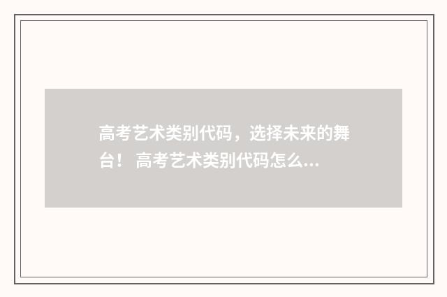 高考艺术类别代码，选择未来的舞台！ 高考艺术类别代码怎么填