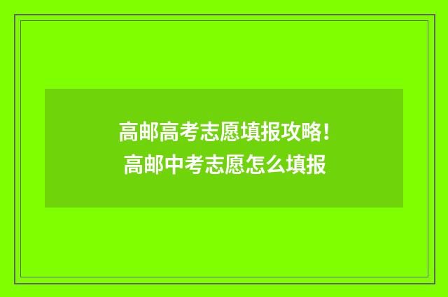 高邮高考志愿填报攻略！ 高邮中考志愿怎么填报