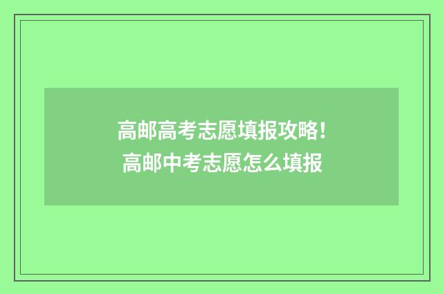 高邮高考志愿填报攻略！ 高邮中考志愿怎么填报