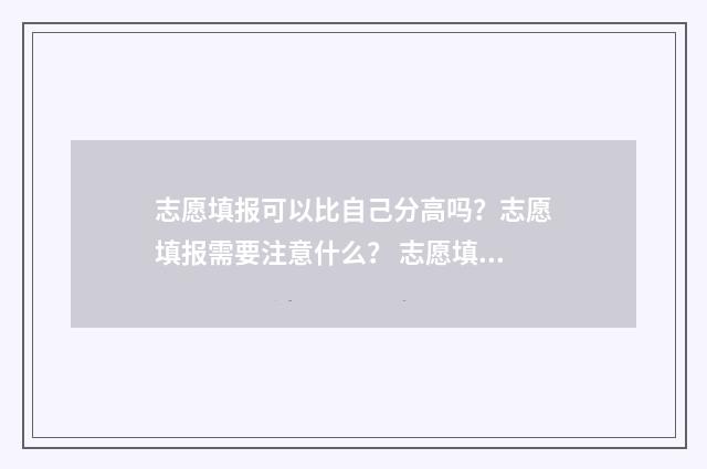 志愿填报可以比自己分高吗？志愿填报需要注意什么？ 志愿填报是不是越多越好