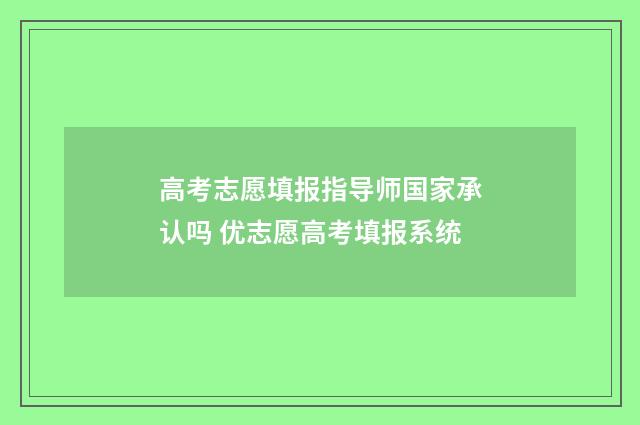 高考志愿填报指导师国家承认吗 优志愿高考填报系统