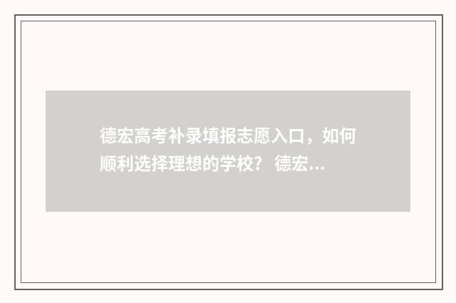 德宏高考补录填报志愿入口，如何顺利选择理想的学校？ 德宏高考补录填什么专业