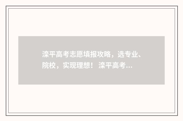 滦平高考志愿填报攻略，选专业、院校，实现理想！ 滦平高考志愿填报机构