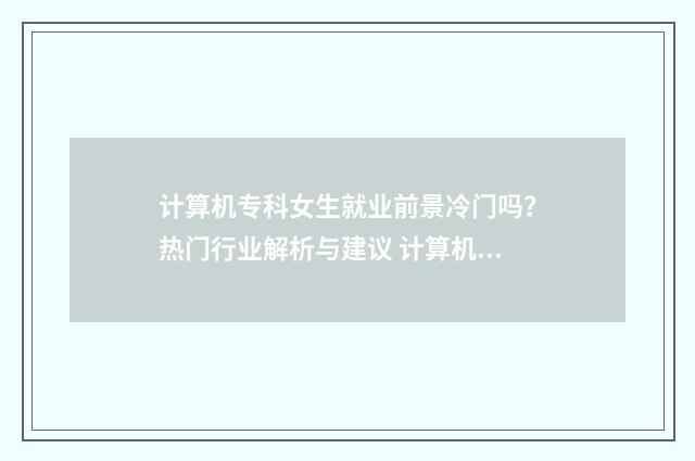 计算机专科女生就业前景冷门吗？热门行业解析与建议 计算机专科女生适合的职业