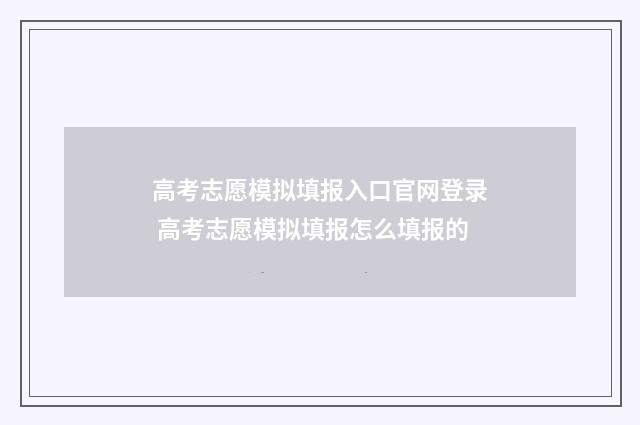高考志愿模拟填报入口官网登录 高考志愿模拟填报怎么填报的