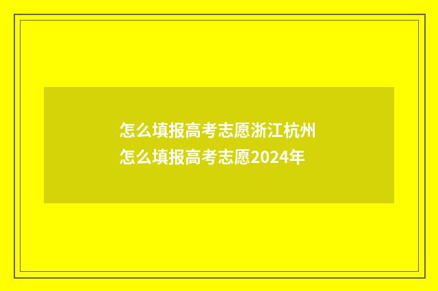 怎么填报高考志愿浙江杭州 怎么填报高考志愿2024年