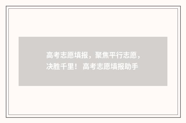 高考志愿填报，聚焦平行志愿，决胜千里！ 高考志愿填报助手