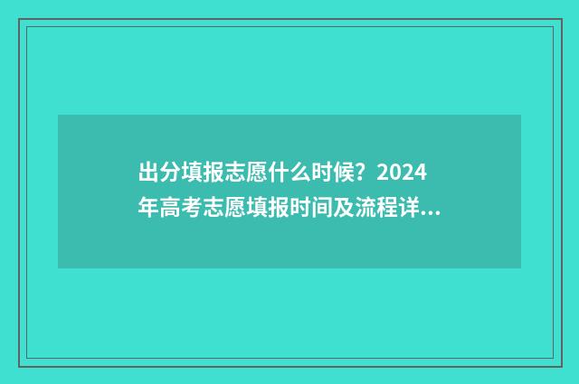 出分填报志愿什么时候？2024年高考志愿填报时间及流程详解