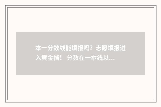 本一分数线能填报吗？志愿填报进入黄金档！ 分数在一本线以下可以报一本吗