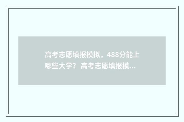 高考志愿填报模拟，488分能上哪些大学？ 高考志愿填报模拟表