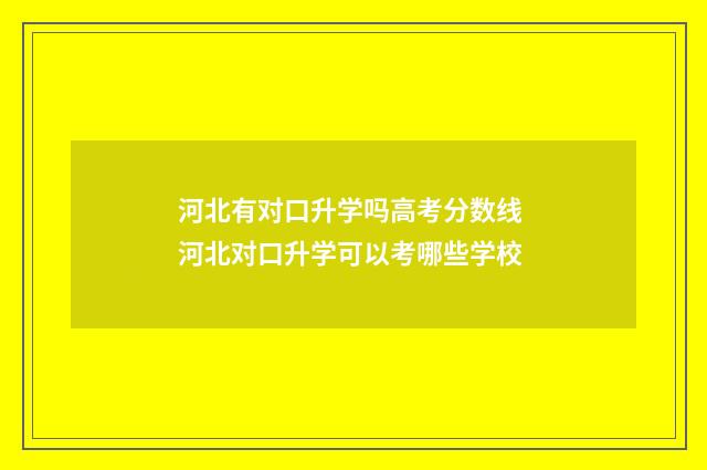 河北有对口升学吗高考分数线 河北对口升学可以考哪些学校
