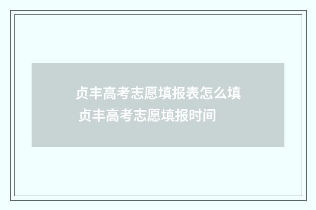 贞丰高考志愿填报表怎么填 贞丰高考志愿填报时间