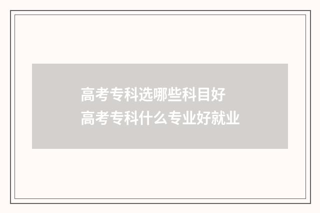 高考专科选哪些科目好 高考专科什么专业好就业