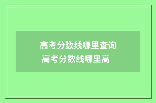 高考分数线哪里查询 高考分数线哪里高