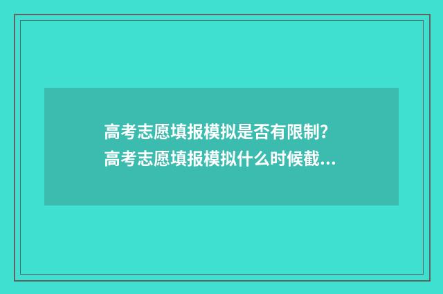 高考志愿填报模拟是否有限制？ 高考志愿填报模拟什么时候截止