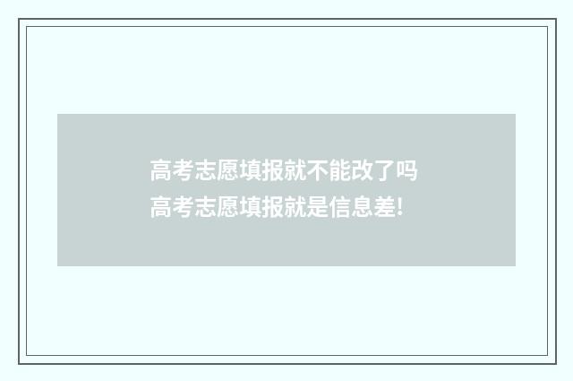 高考志愿填报就不能改了吗 高考志愿填报就是信息差!