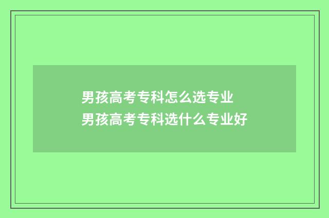 男孩高考专科怎么选专业 男孩高考专科选什么专业好