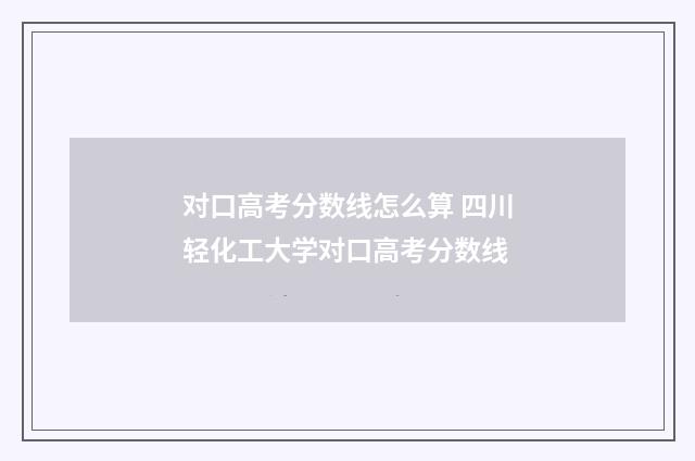 对口高考分数线怎么算 四川轻化工大学对口高考分数线