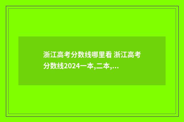 浙江高考分数线哪里看 浙江高考分数线2024一本,二本,专科