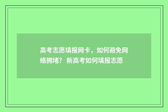 高考志愿填报网卡，如何避免网络拥堵？ 新高考如何填报志愿