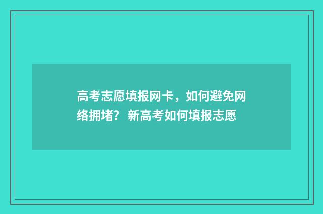 高考志愿填报网卡，如何避免网络拥堵？ 新高考如何填报志愿